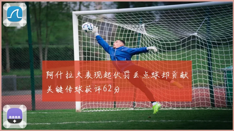 阿什拉夫表现起伏罚丢点球却贡献关键传球获评62分