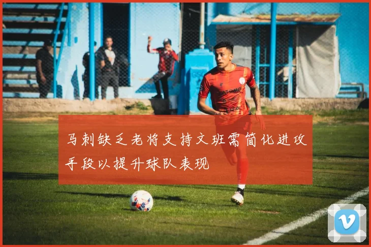 马刺缺乏老将支持文班需简化进攻手段以提升球队表现